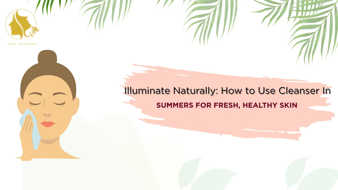 Illuminate Naturally: How to Use Cleanser in Summers for Fresh, Healthy Skin